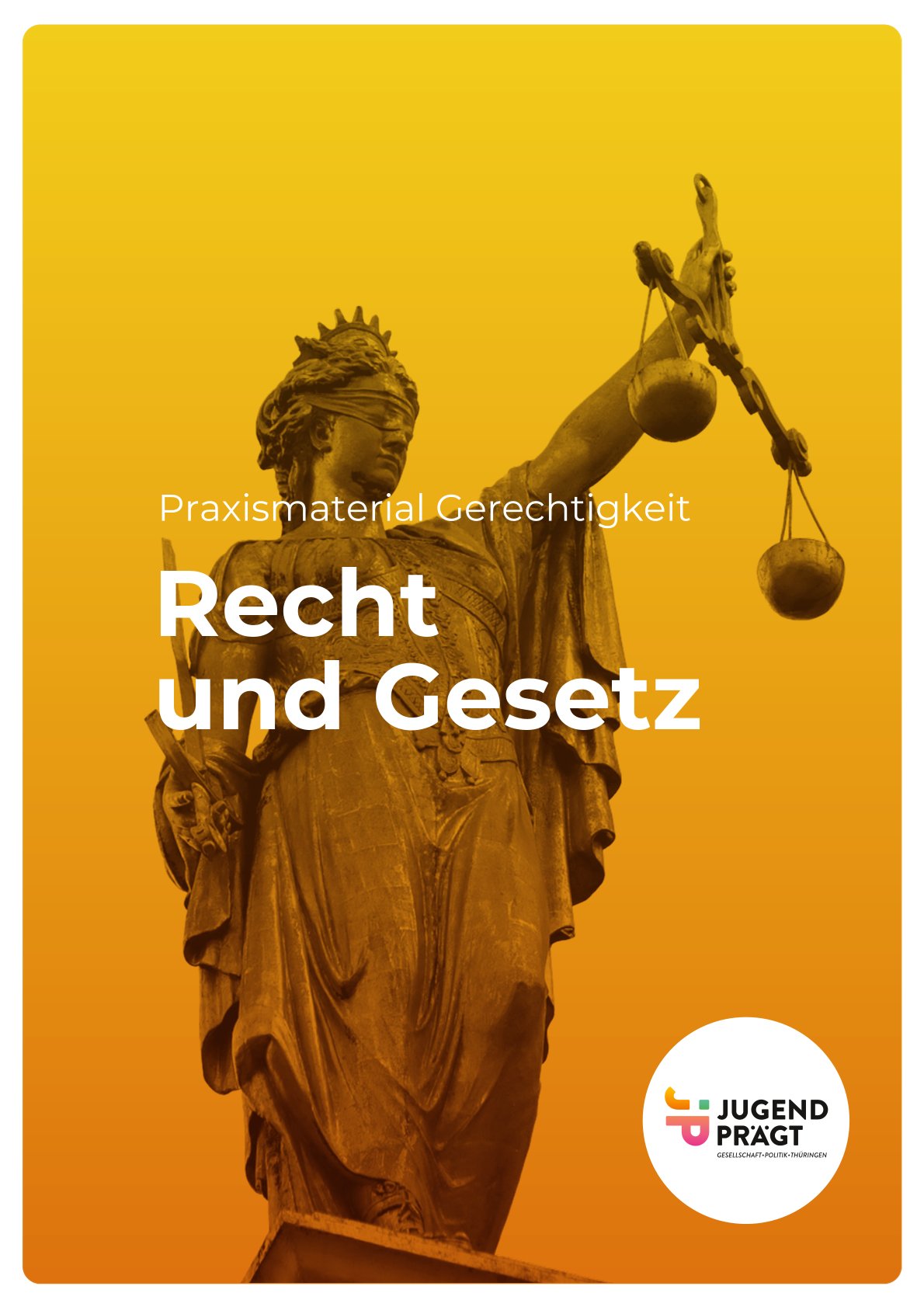 Ein Foto aus einem schrägen Winkel von unten von einer Justitia Statue bildet den Hintergrund. Das Foto ist mit einem gelblichen Filter überlagert. Darauf steht mittig in kleiner weißer Schrift ein Teil des Titels: "Praxismaterial Gerechtigkeit". Darunter steht in größerer Schrift der andere Teil des Titels: "Recht und Gesetz". In der unteren rechten Ecke ist das kreisrunde Logo des Projektes "Jugend prägt" abgebildet.