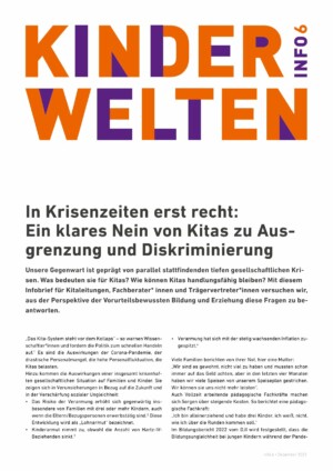 Bei dem Titelblatt handelt sich um die erste Seite des Infoblattes. Im oberen Viertel der Seite steht in großer oranger und lila Schrift der Titel der Publikationsreihe "Kinderwelten" und "Info 6". Mit etwas Abstand darunter ist der Titel der Publikation abgebildet: "In Krisenzeiten erst recht: Ein klares Nein von Kitas zu Ausgrenzung und Diskriminierung". Danach beginnt bereits der Textteil der Publikation.