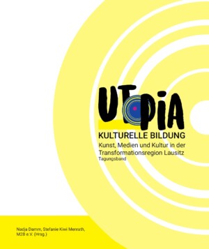 Der Hintergrund des Bildes ist in Weiß gehalten. Von der Mitte bis zum rechten Rand erstrecken sich gelbe Halbkreise. Der Schriftzug Utopia - Kulturelle Bildung. Kunst, Medien und Kultur in der Transformationsregion Lausitz. Tagungsband erstreckt sich über die Kreise. Dabei ist Utopia fett geschrieben und das O besteht aus blauen Kreisen mit einem roten Punkt innerhalb