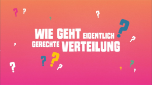 Wir sehen einen roten Hintergrund mit vielen bunten Fragezeichen . In der Mitte steht in weißer Schrift die Frage: "Wie geht eigentlich gerechte Verteilung". In dem Video "4Gerechtigkeitsprinzipien einfach erklärt" wird dieser Frage nachgegangen.