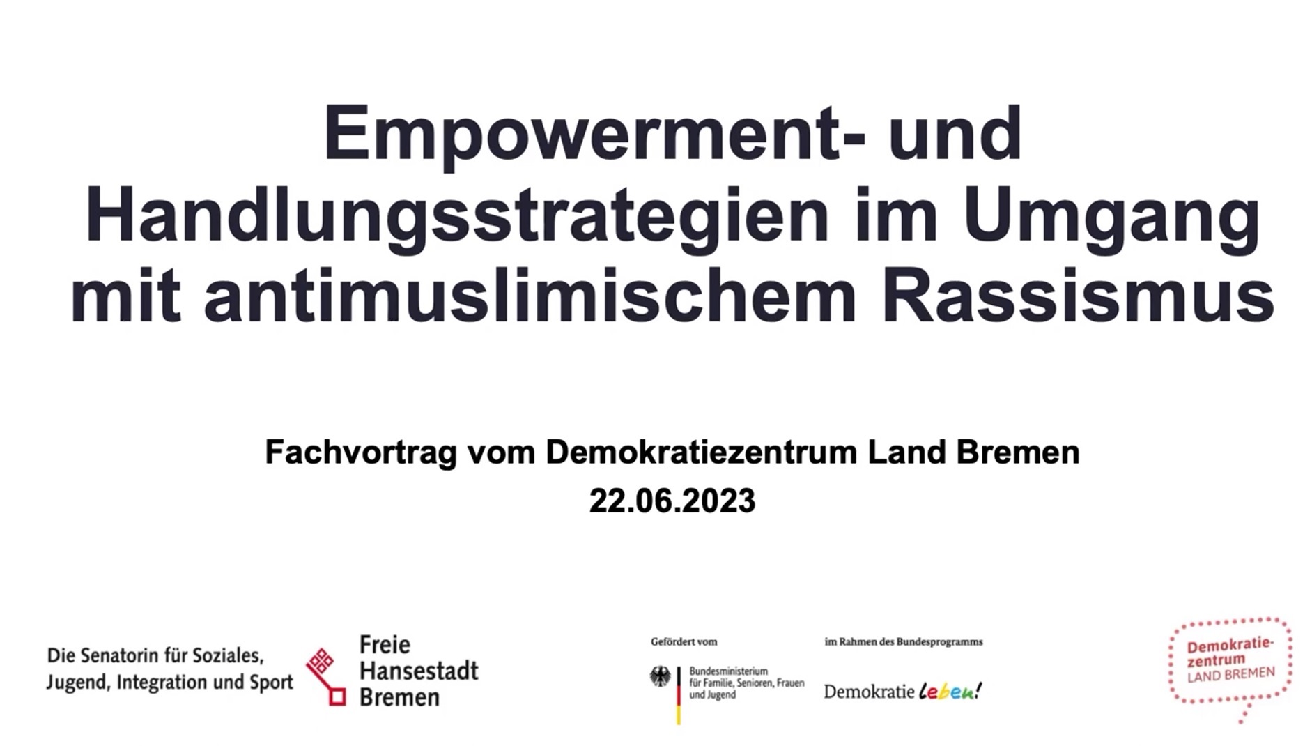 Auf dem Bild steht Empowerment- und Handlungsstrategien im Umgang mit Antimuslimischem Rassismus. Fachvortrag vom Demokratiezentrum Land Bremen 22.06.2023. Darunter sind die Logos der Freien Hansestadt Bremen, von Demokratie leben! und vom Demokratiezentrum Bremen