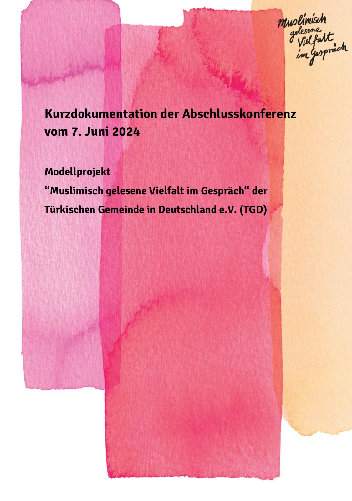 Auf dem Bild steht oben links "Muslimisch gelesene Vielfalt im Gespräch" in der Mitte steht Kurzdokumentation der Abschlusskonferenz vom 07. Juni 2024. Modellprojekt Muslimisch gelesene Vielfalt im Gespräch der türkischen Gemeinde in Deutschland e. V. (TGD). Der Hintergrund des Bildes bilden sich leicht überlappende drei Farbreihen (rosa, rot und beige).