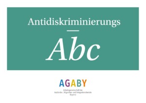 Auf türkisen Hintergrund steht Antidiskriminierungs-ABC. Darunter vor weißen Hintergrund steht AGABY alle Buchstaben davon haben eine andere Farbe. Und unter AGABY steht Arbeitsgemeinschaft der Ausländer-, Migranten- und Integrationsbeiräte Bayerns