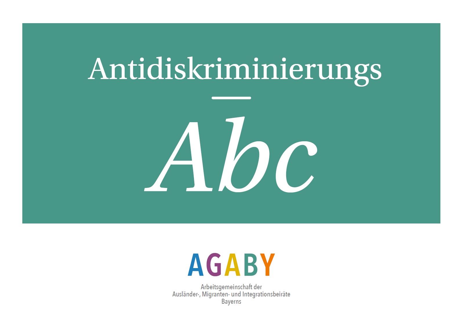 Auf türkisen Hintergrund steht Antidiskriminierungs-ABC. Darunter vor weißen Hintergrund steht AGABY alle Buchstaben davon haben eine andere Farbe. Und unter AGABY steht Arbeitsgemeinschaft der Ausländer-, Migranten- und Integrationsbeiräte Bayerns