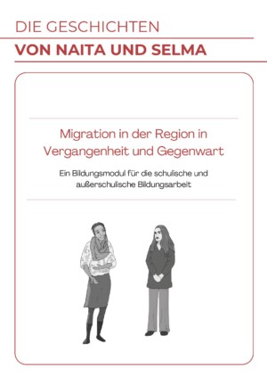 Oben steht in Rot geschrieben: die Geschichten von Naita und Selma. Darunter ist ein großes Viereck eingefügt, in dem Migration in der Region in Vergangenheit und Gegenwart. Ein Bildungsmodul für die schulische und außerschulische Bildungsarbeit steht. Darunter sind zwei gezeichnete Personen abgebildet.