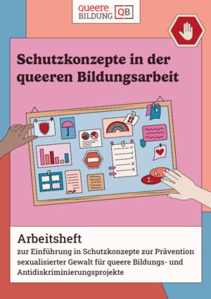 Das Cover ist in unterschiedlichen Farben gestaltet. Im oberen Bereichst eht der Titel Schutzkonzept in der queeren Bildungsarbeit. In der Mitte sieht man eine Zeichnung von einer Pinnwand, auf der verschiedene Symbole, Listen, Post-its und Diagramme abgebildet sind. Zwei Hände, eine schwarze und eine weiße greifen nach der Pinnwand.